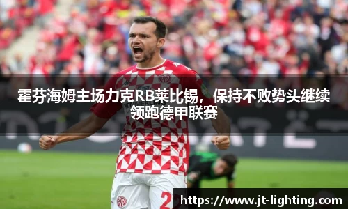 霍芬海姆主场力克RB莱比锡，保持不败势头继续领跑德甲联赛