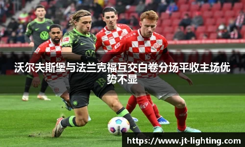 沃尔夫斯堡与法兰克福互交白卷分场平收主场优势不显