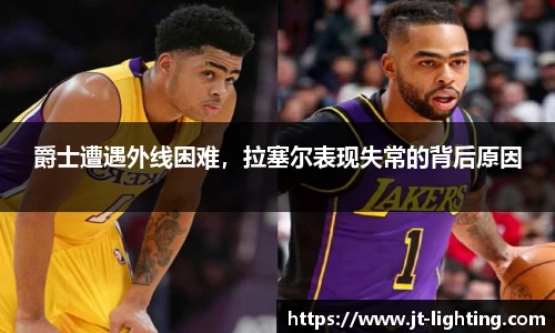 爵士遭遇外线困难，拉塞尔表现失常的背后原因