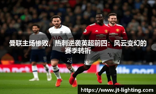 曼联主场惨败，热刺逆袭英超前四：风云变幻的赛季转折