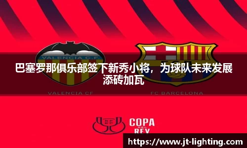 巴塞罗那俱乐部签下新秀小将，为球队未来发展添砖加瓦