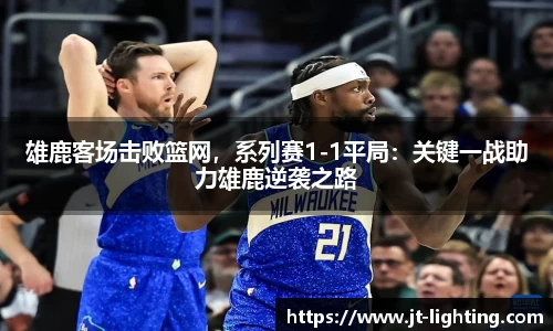 雄鹿客场击败篮网，系列赛1-1平局：关键一战助力雄鹿逆袭之路