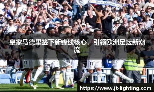 皇家马德里签下新锋线核心，引领欧洲足坛新潮流