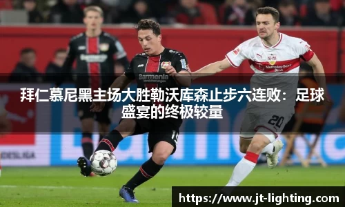 拜仁慕尼黑主场大胜勒沃库森止步六连败：足球盛宴的终极较量