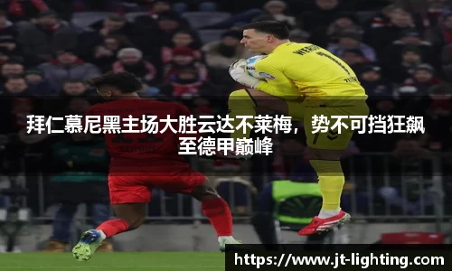 拜仁慕尼黑主场大胜云达不莱梅，势不可挡狂飙至德甲巅峰