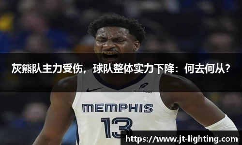 灰熊队主力受伤，球队整体实力下降：何去何从？