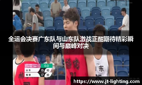 全运会决赛广东队与山东队激战正酣期待精彩瞬间与巅峰对决
