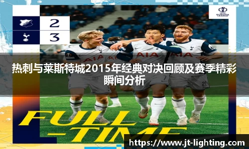 热刺与莱斯特城2015年经典对决回顾及赛季精彩瞬间分析