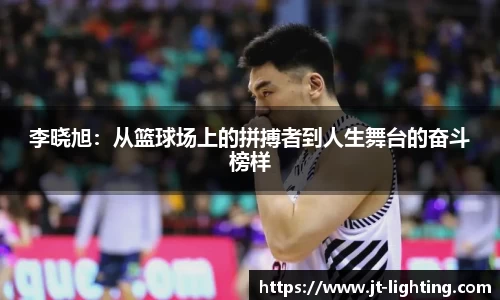 李晓旭：从篮球场上的拼搏者到人生舞台的奋斗榜样