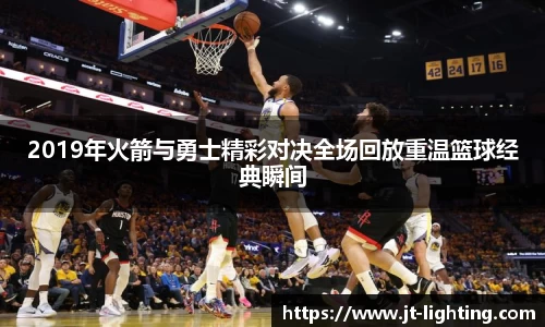 2019年火箭与勇士精彩对决全场回放重温篮球经典瞬间