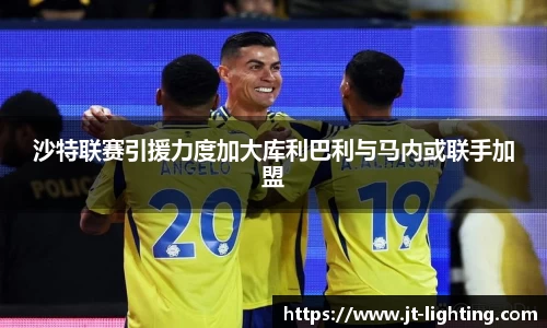 沙特联赛引援力度加大库利巴利与马内或联手加盟