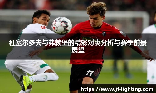 杜塞尔多夫与弗赖堡的精彩对决分析与赛季前景展望