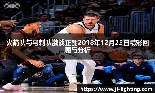 火箭队与马刺队激战正酣2018年12月23日精彩回顾与分析