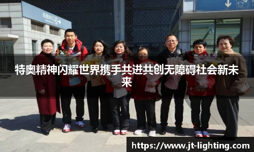 特奥精神闪耀世界携手共进共创无障碍社会新未来
