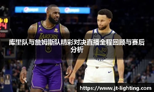 库里队与詹姆斯队精彩对决直播全程回顾与赛后分析