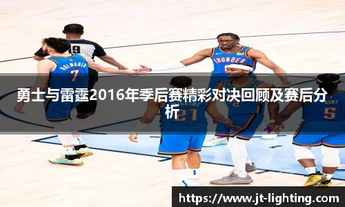 勇士与雷霆2016年季后赛精彩对决回顾及赛后分析