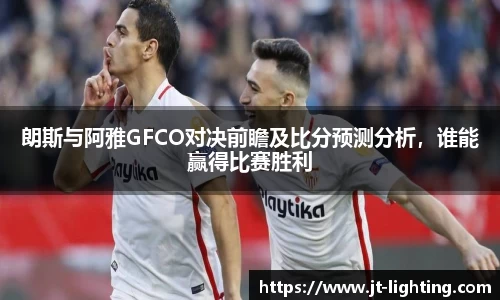 朗斯与阿雅GFCO对决前瞻及比分预测分析，谁能赢得比赛胜利