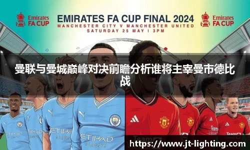 曼联与曼城巅峰对决前瞻分析谁将主宰曼市德比战