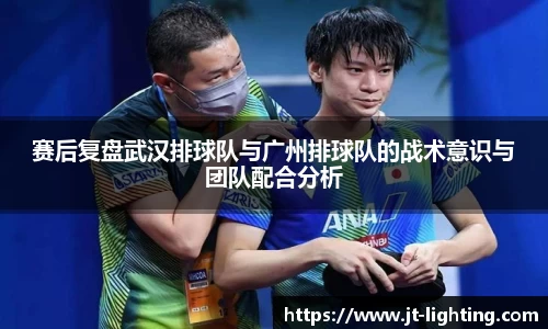 赛后复盘武汉排球队与广州排球队的战术意识与团队配合分析