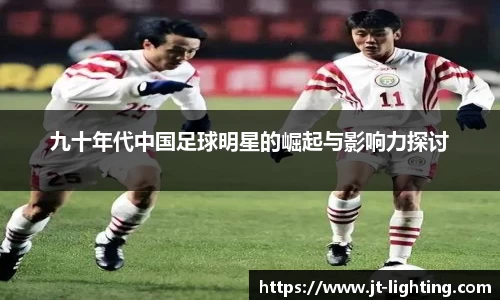 九十年代中国足球明星的崛起与影响力探讨