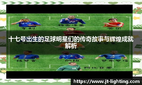 十七号出生的足球明星们的传奇故事与辉煌成就解析
