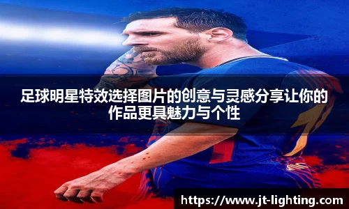 足球明星特效选择图片的创意与灵感分享让你的作品更具魅力与个性
