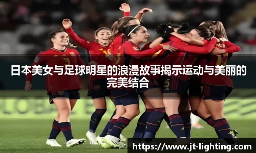 日本美女与足球明星的浪漫故事揭示运动与美丽的完美结合