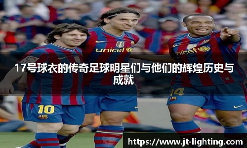 17号球衣的传奇足球明星们与他们的辉煌历史与成就