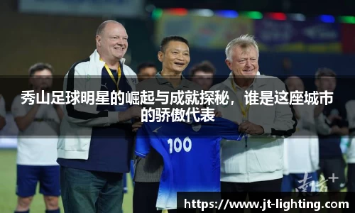 秀山足球明星的崛起与成就探秘，谁是这座城市的骄傲代表